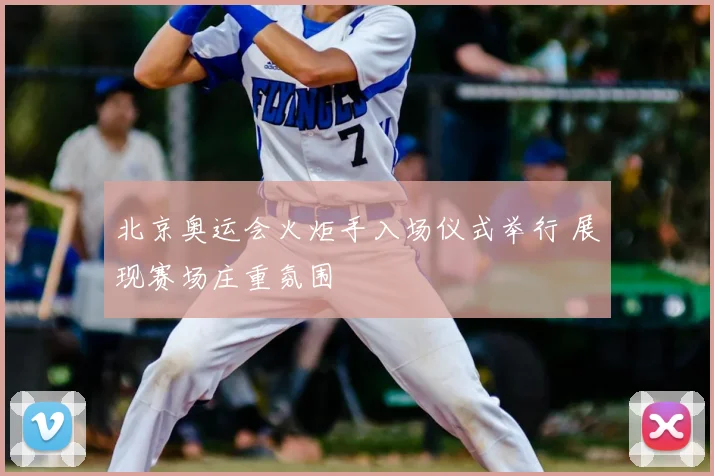 北京奥运会火炬手入场仪式举行 展现赛场庄重氛围