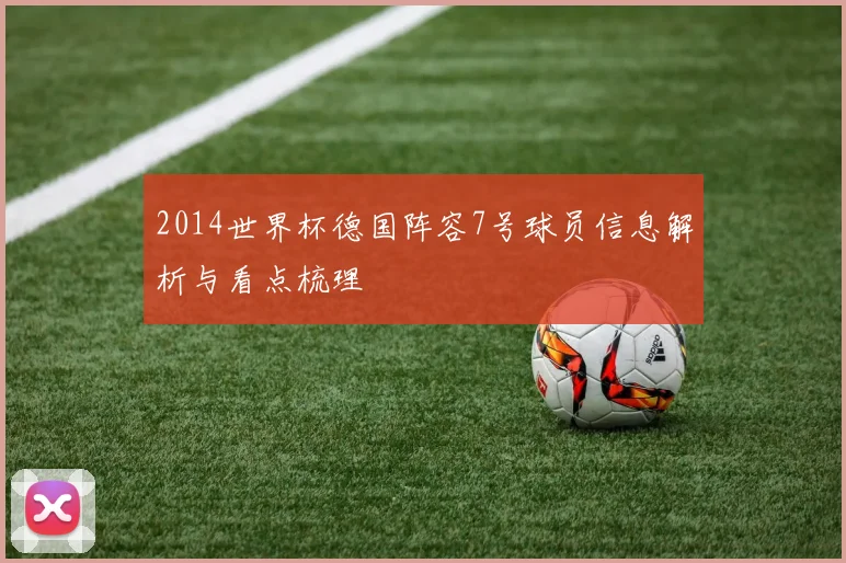 2014世界杯德国阵容7号球员信息解析与看点梳理