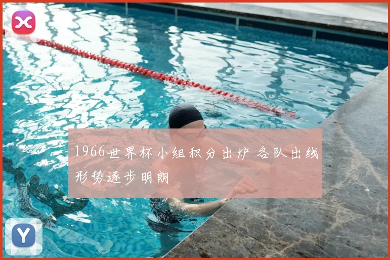 1966世界杯小组积分出炉 各队出线形势逐步明朗