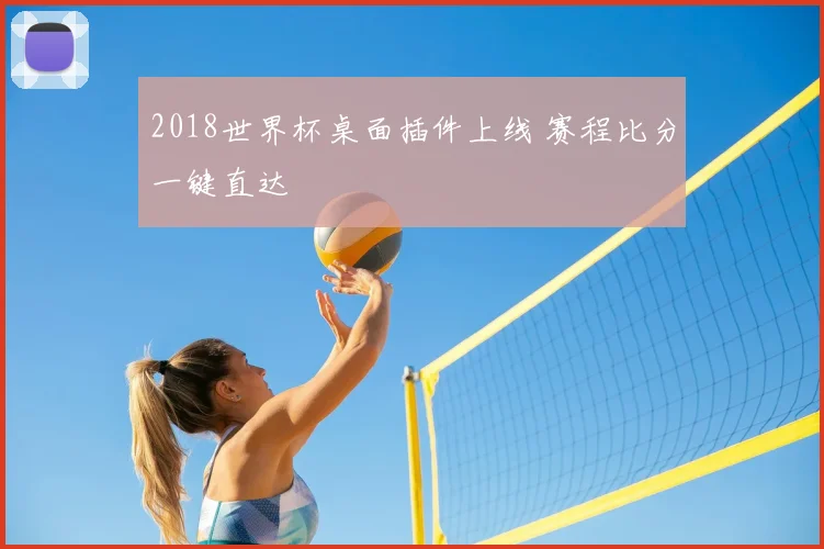 2018世界杯桌面插件上线 赛程比分一键直达