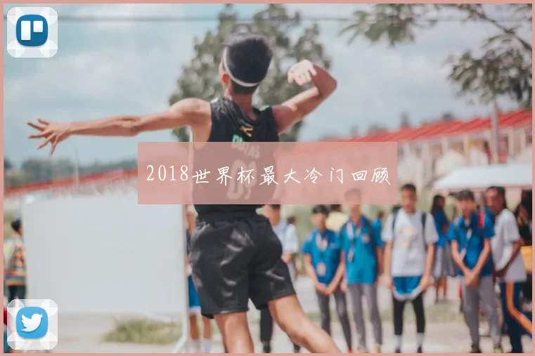 2018世界杯最大冷门回顾