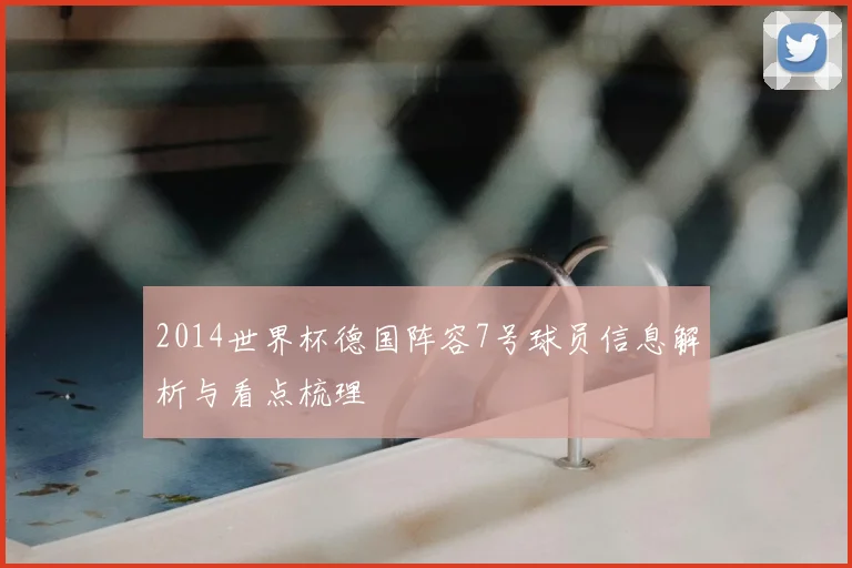 2014世界杯德国阵容7号球员信息解析与看点梳理