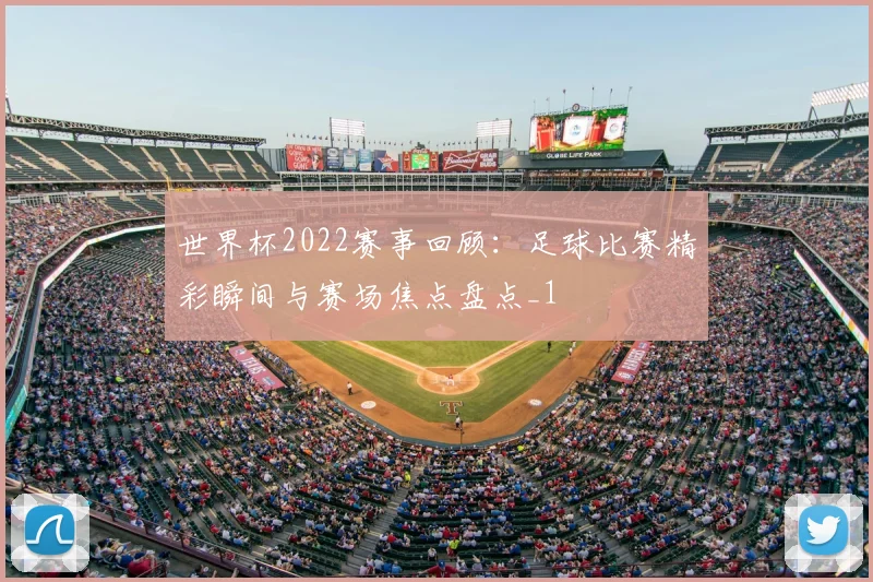 世界杯2022赛事回顾：足球比赛精彩瞬间与赛场焦点盘点_1