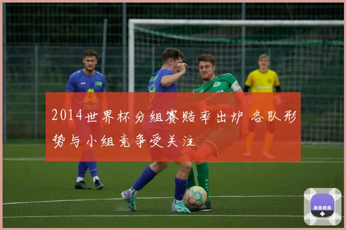 2014世界杯分组赛赔率出炉 各队形势与小组竞争受关注