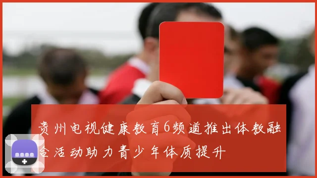 贵州电视健康教育6频道推出体教融合活动助力青少年体质提升