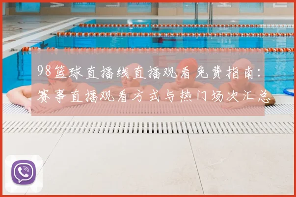 98篮球直播线直播观看免费指南：赛事直播观看方式与热门场次汇总
