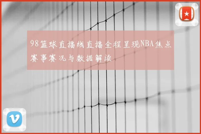 98篮球直播线直播全程呈现NBA焦点赛事赛况与数据解读