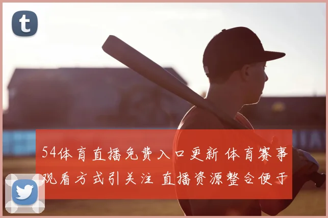 54体育直播免费入口更新 体育赛事观看方式引关注 直播资源整合便于球迷观看